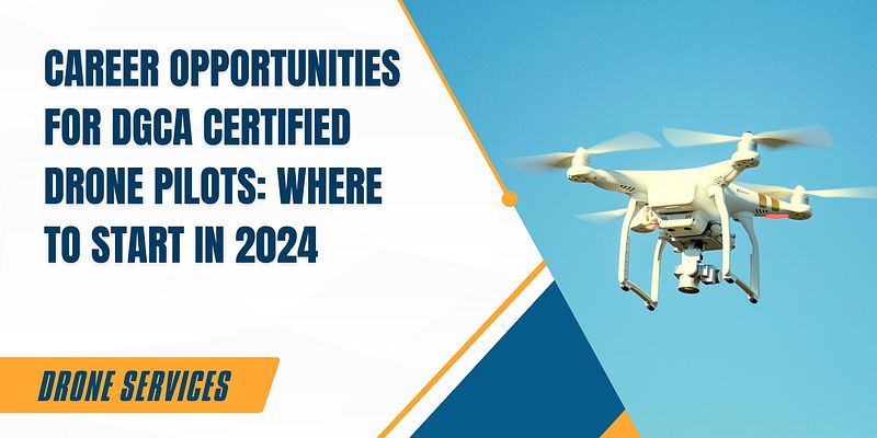 Career Opportunities for DGCA Certified Drone Pilots: Where to Start in 2024